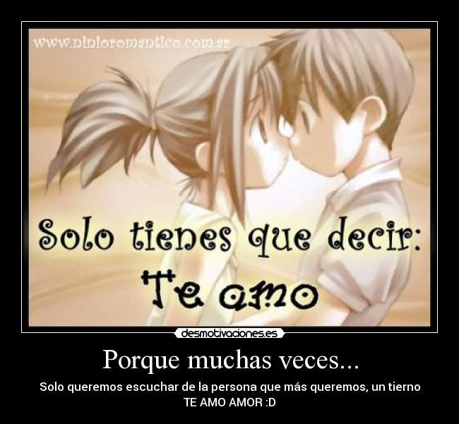 Porque muchas veces... - Solo queremos escuchar de la persona que más queremos, un tierno
TE AMO AMOR :D