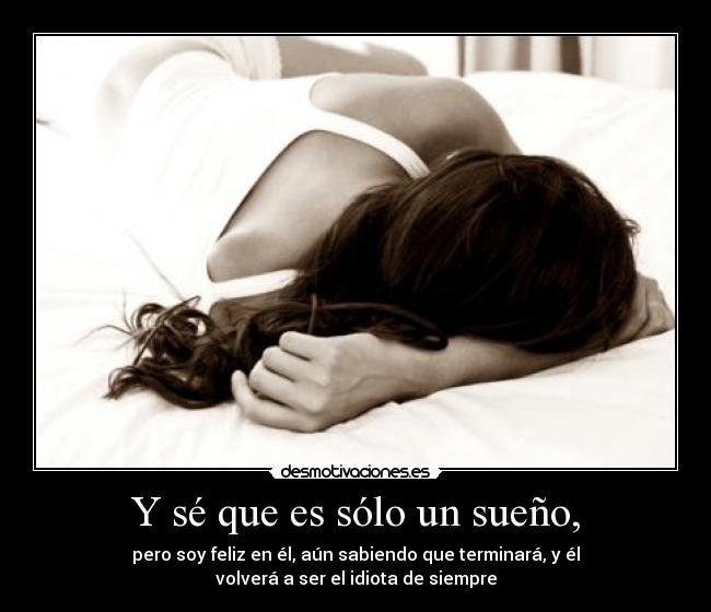 Y sé que es sólo un sueño, -