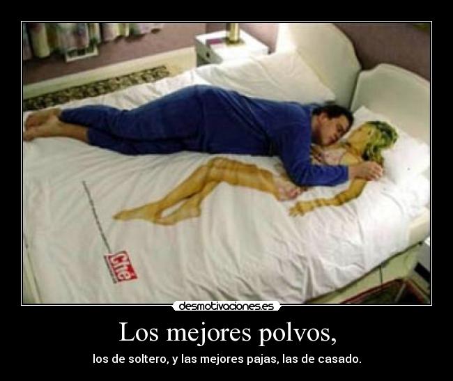 Los mejores polvos, - los de soltero, y las mejores pajas, las de casado.