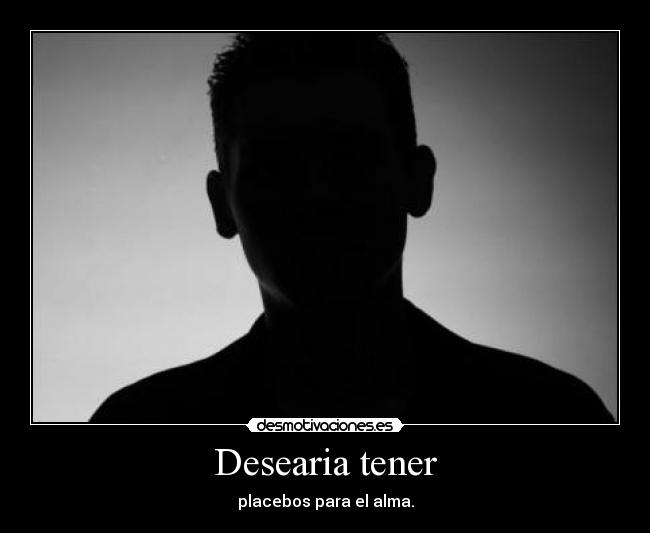 Desearia tener - placebos para el alma.