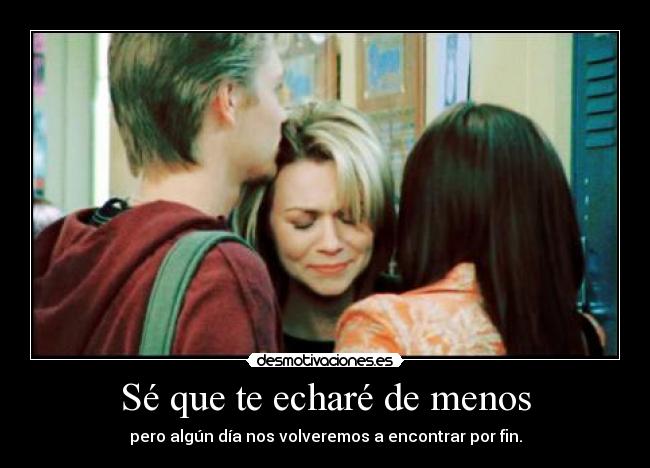 Sé que te echaré de menos - pero algún día nos volveremos a encontrar por fin.