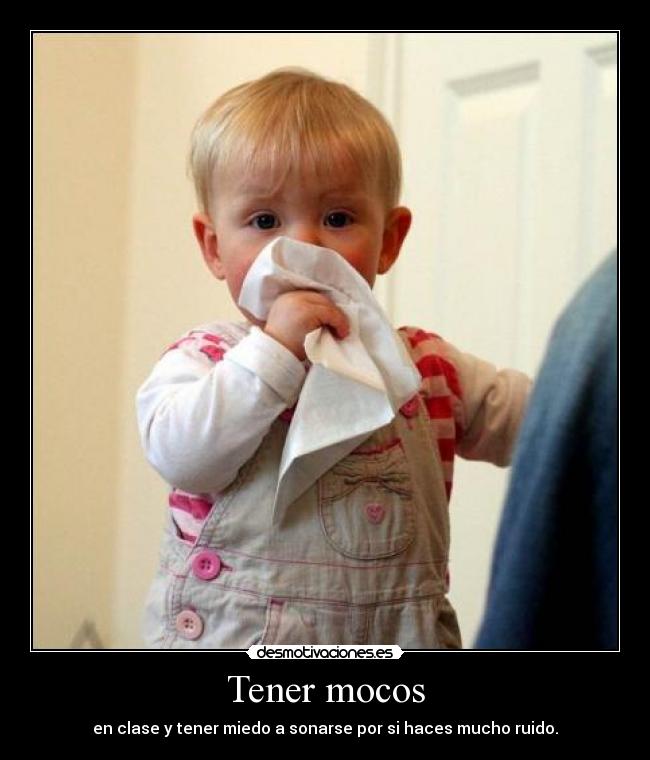 Tener mocos -