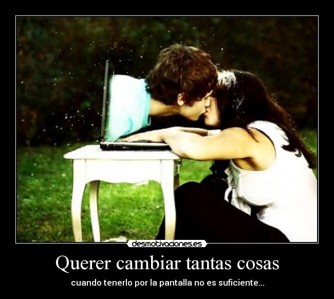 Querer cambiar tantas cosas -