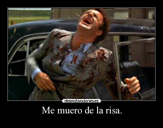 Me muero de la risa. -