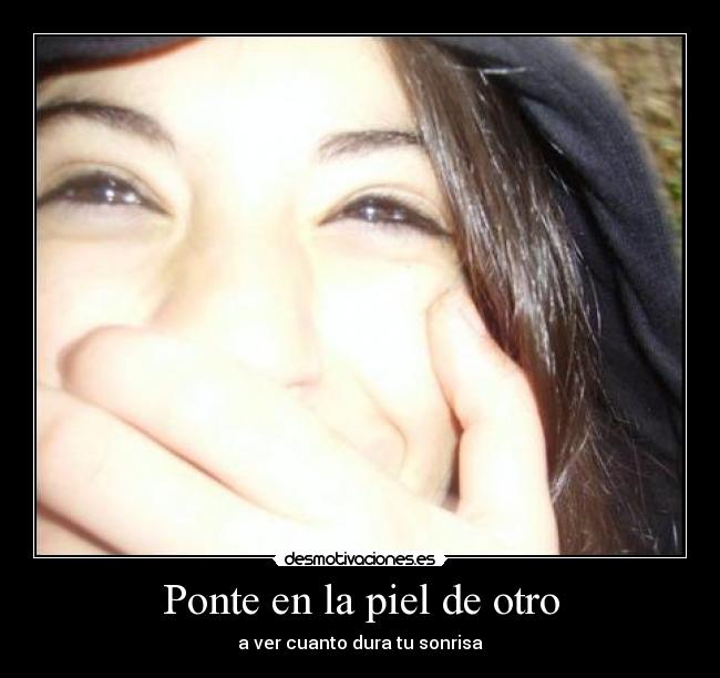 Ponte en la piel de otro - a ver cuanto dura tu sonrisa