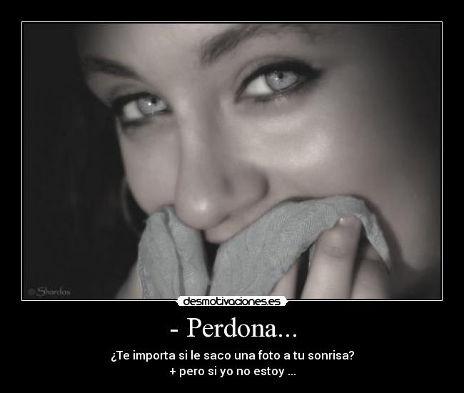 - Perdona... - ¿Te importa si le saco una foto a tu sonrisa?
+ pero si yo no estoy ...