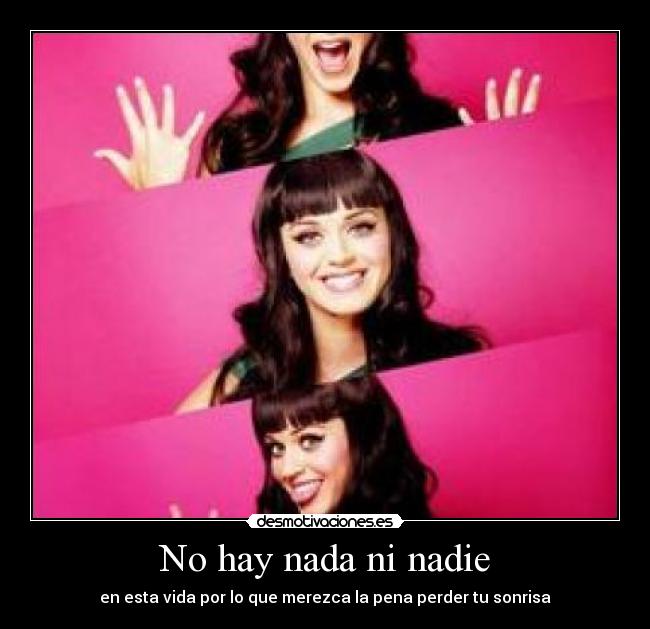 No hay nada ni nadie - en esta vida por lo que merezca la pena perder tu sonrisa