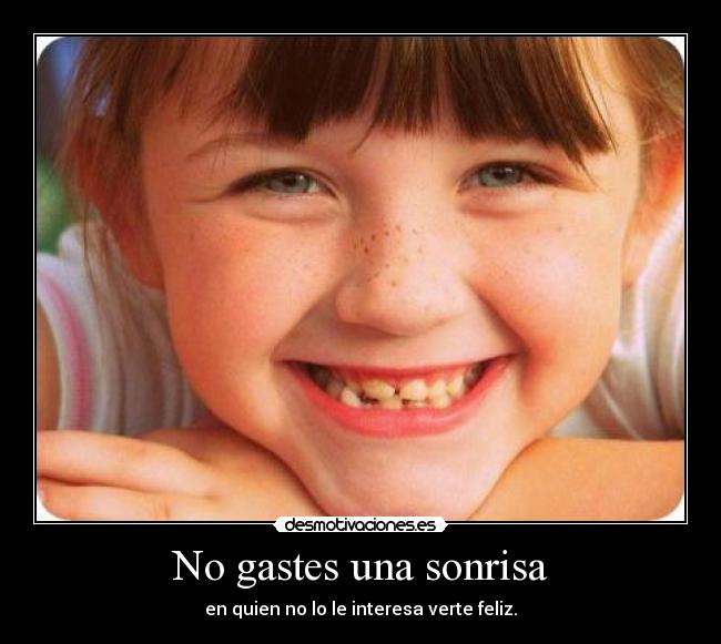 No gastes una sonrisa - en quien no lo le interesa verte feliz.