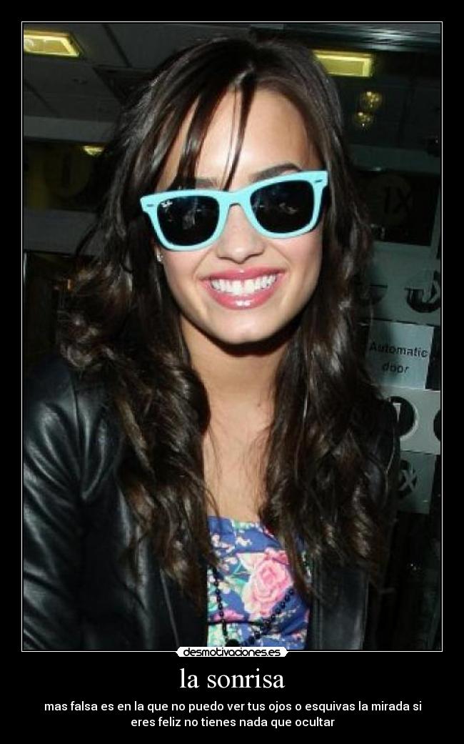 la sonrisa - mas falsa es en la que no puedo ver tus ojos o esquivas la mirada si
eres feliz no tienes nada que ocultar