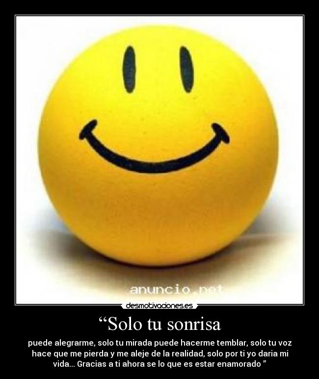 “Solo tu sonrisa - puede alegrarme, solo tu mirada puede hacerme temblar, solo tu voz
hace que me pierda y me aleje de la realidad, solo por ti yo daria mi
vida... Gracias a ti ahora se lo que es estar enamorado ”♥