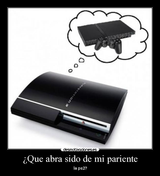 ¿Que abra sido de mi pariente - la ps2?