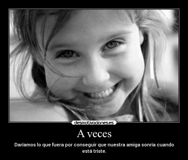 A veces - Daríamos lo que fuera por conseguir que nuestra amiga sonría cuando está triste.