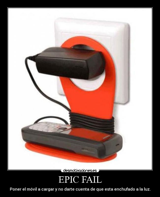 EPIC FAIL - Poner el móvil a cargar y no darte cuenta de que esta enchufado a la luz.
