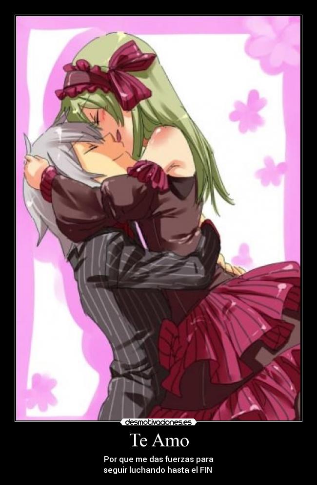 Te Amo - Por que me das fuerzas para
seguir luchando hasta el FIN ♥
