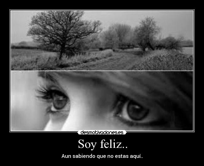 Soy feliz.. - Aun sabiendo que no estas aquí..
