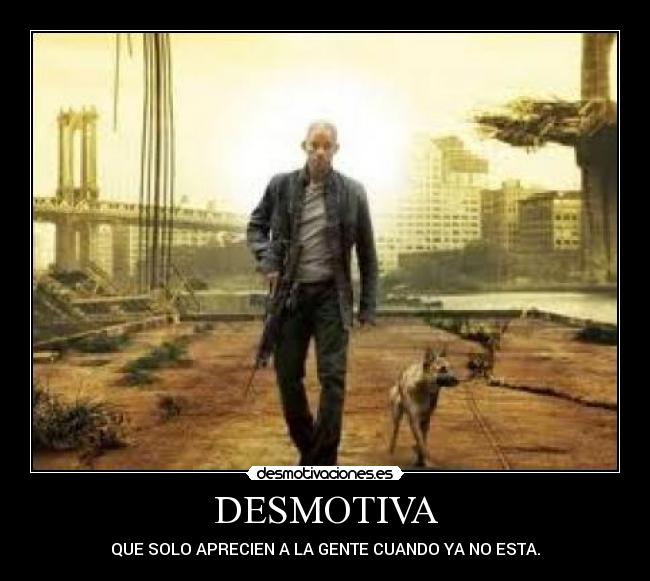 DESMOTIVA - QUE SOLO APRECIEN A LA GENTE CUANDO YA NO ESTA.