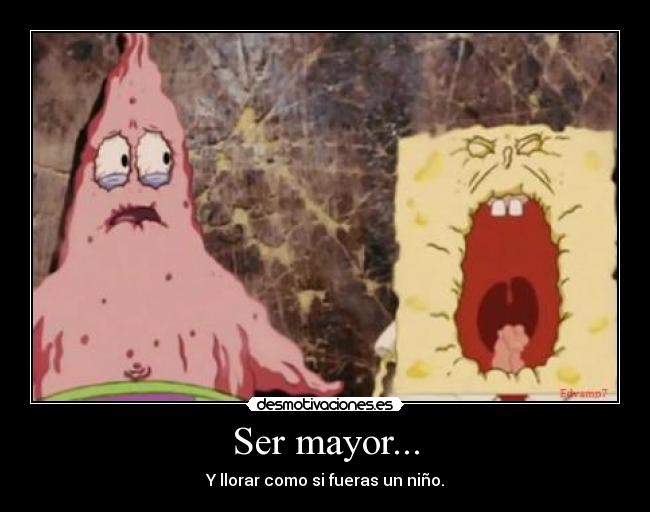Ser mayor... - Y llorar como si fueras un niño.