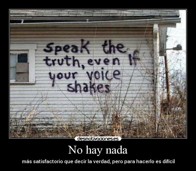No hay nada - más satisfactorio que decir la verdad, pero para hacerlo es difícil