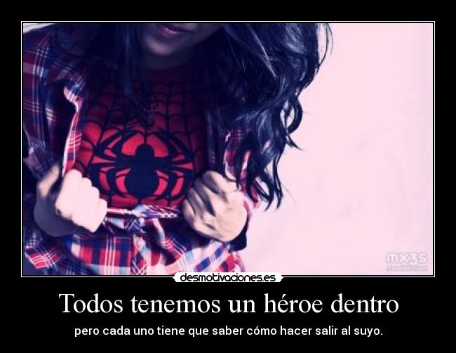 Todos tenemos un héroe dentro - pero cada uno tiene que saber cómo hacer salir al suyo.