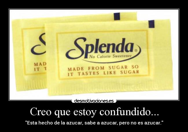 Creo que estoy confundido... - Esta hecho de la azucar, sabe a azucar, pero no es azucar.