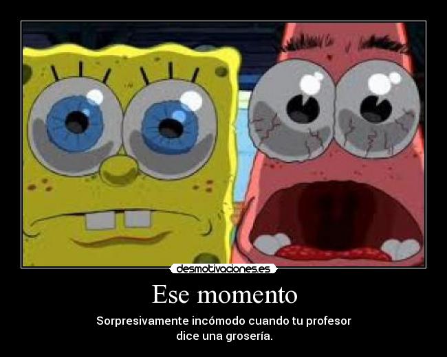 Ese momento - Sorpresivamente incómodo cuando tu profesor
dice una grosería.