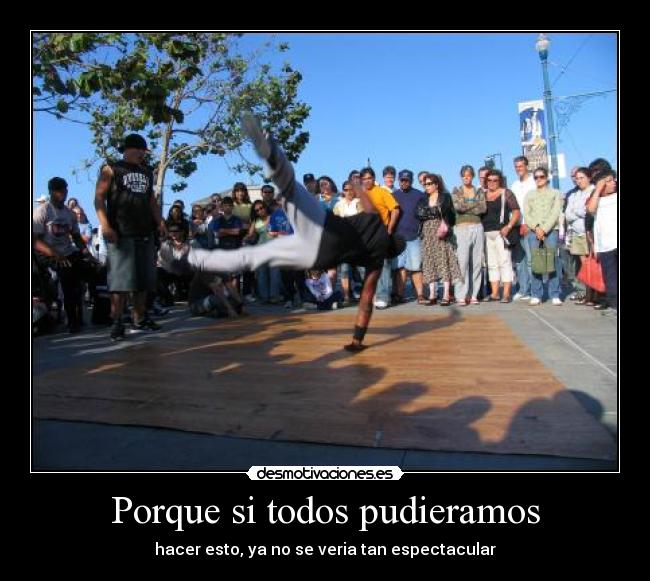 Porque si todos pudieramos - hacer esto, ya no se veria tan espectacular