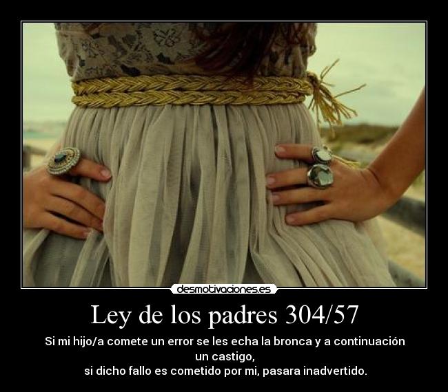 Ley de los padres 304/57 - Si mi hijo/a comete un error se les echa la bronca y a continuación un castigo,
 si dicho fallo es cometido por mi, pasara inadvertido.