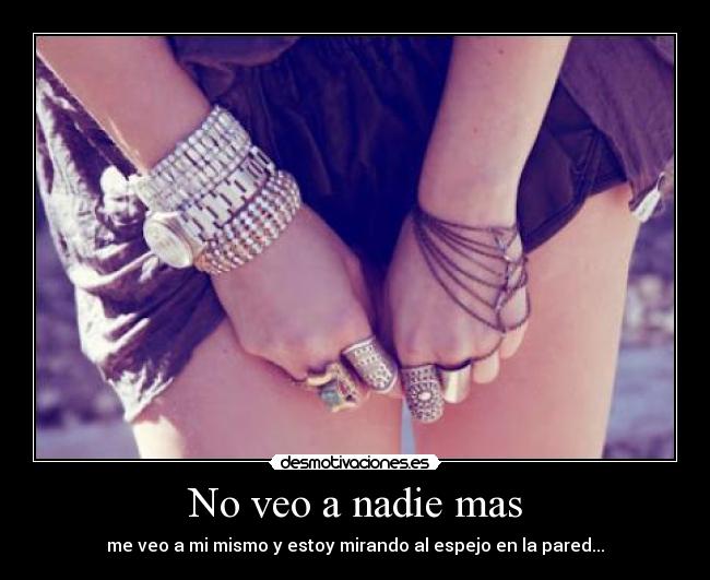 No veo a nadie mas - me veo a mi mismo y estoy mirando al espejo en la pared...