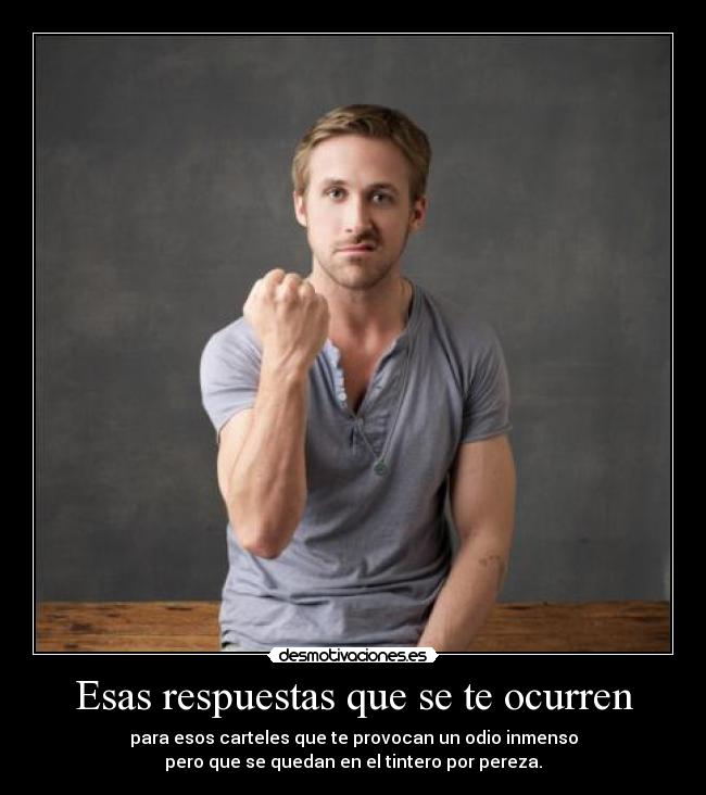 Esas respuestas que se te ocurren - para esos carteles que te provocan un odio inmenso
pero que se quedan en el tintero por pereza.