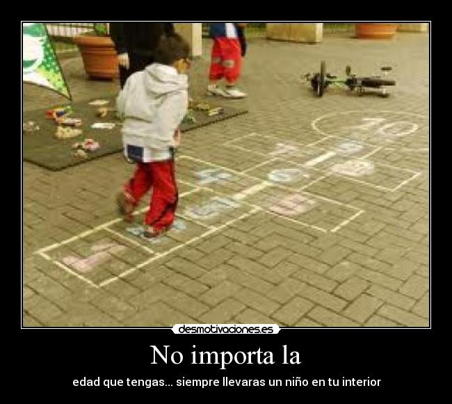 No importa la - edad que tengas... siempre llevaras un niño en tu interior