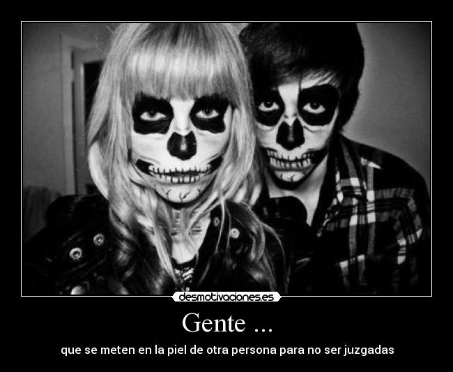 Gente ... - que se meten en la piel de otra persona para no ser juzgadas
