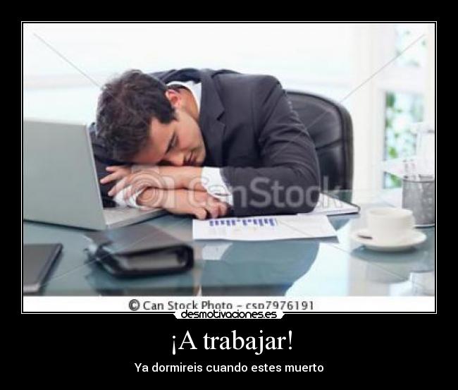 ¡A trabajar! - Ya dormireis cuando estes muerto