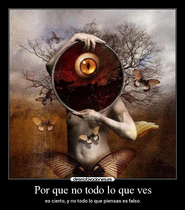 Por que no todo lo que ves - es cierto, y no todo lo que piensas es falso.