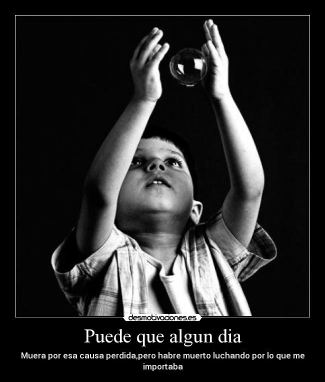 Puede que algun dia - Muera por esa causa perdida,pero habre muerto luchando por lo que me importaba