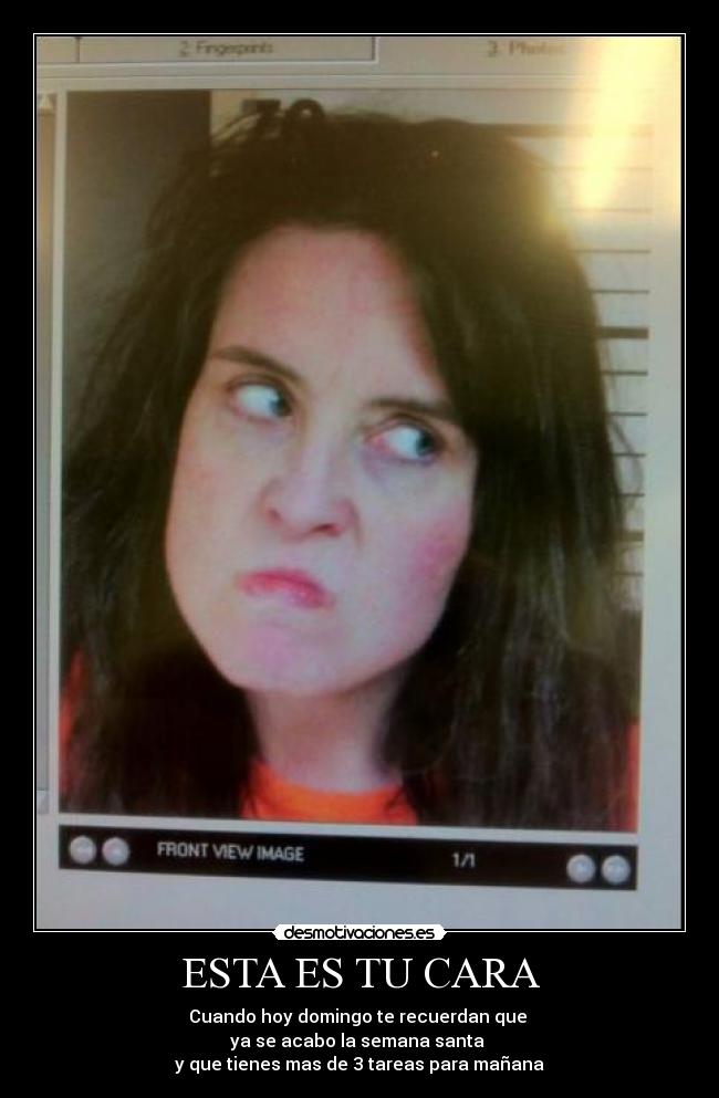 ESTA ES TU CARA - Cuando hoy domingo te recuerdan que
ya se acabo la semana santa
y que tienes mas de 3 tareas para mañana