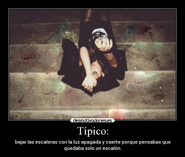 Típico: - bajar las escaleras con la luz apagada y caerte porque pensabas que
quedaba solo un escalón.