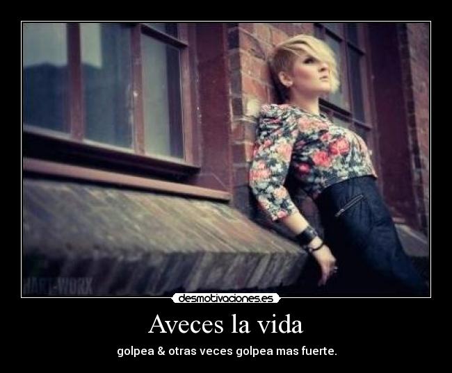 Aveces la vida - golpea & otras veces golpea mas fuerte.