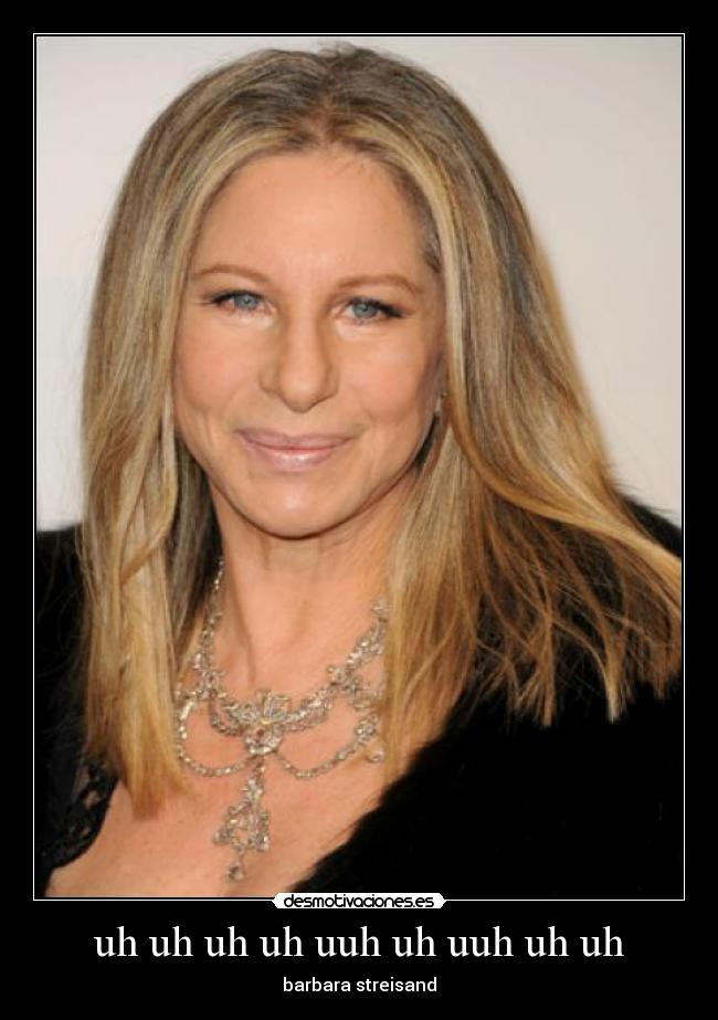 uh uh uh uh uuh uh uuh uh uh - barbara streisand