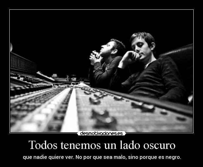 Todos tenemos un lado oscuro - que nadie quiere ver. No por que sea malo, sino porque es negro.