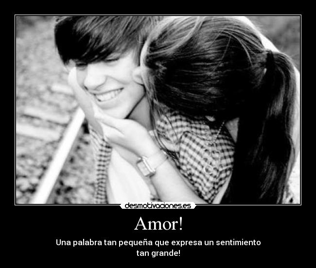 Amor! - Una palabra tan pequeña que expresa un sentimiento
tan grande!