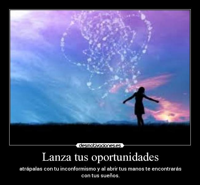 Lanza tus oportunidades - atrápalas con tu inconformismo y al abrir tus manos te encontrarás con tus sueños.