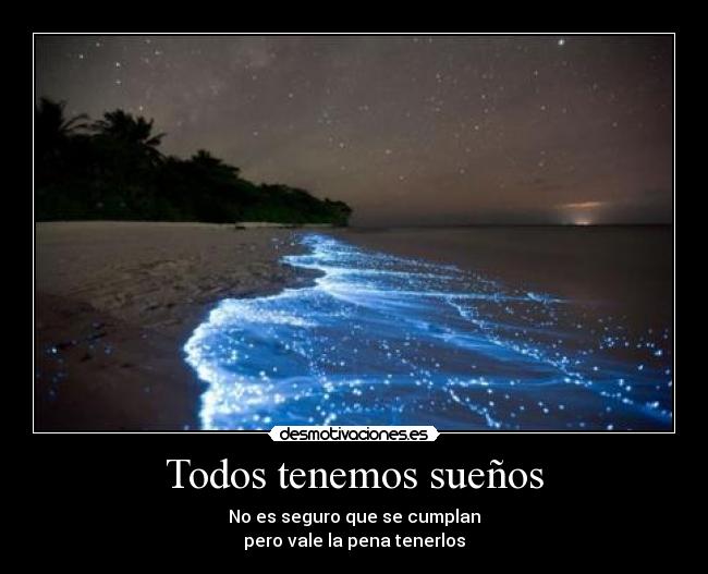 Todos tenemos sueños - No es seguro que se cumplan
pero vale la pena tenerlos