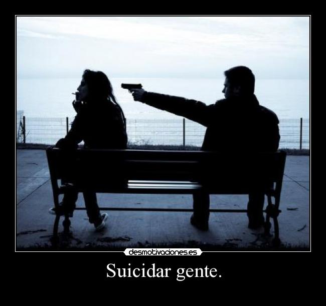 Suicidar gente. -