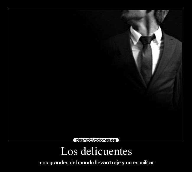 Los delicuentes - mas grandes del mundo llevan traje y no es militar