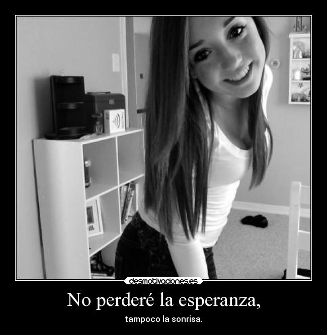 No perderé la esperanza, - tampoco la sonrisa.