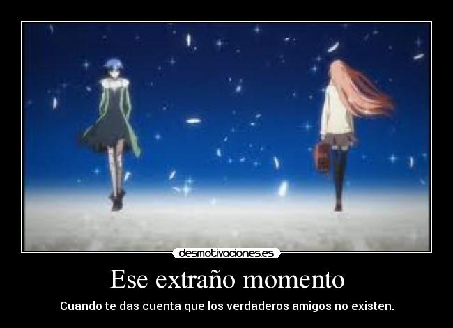 Ese extraño momento - Cuando te das cuenta que los verdaderos amigos no existen.
