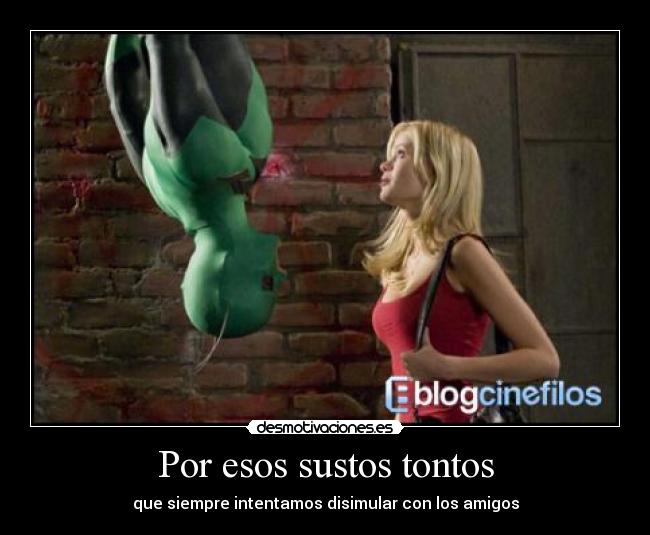 Por esos sustos tontos - que siempre intentamos disimular con los amigos