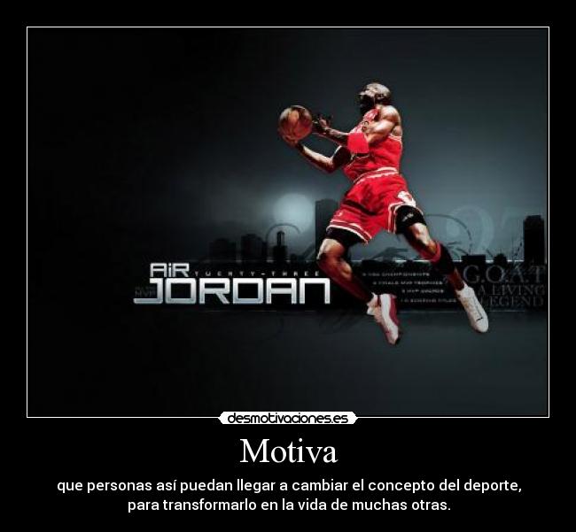 Motiva - que personas así puedan llegar a cambiar el concepto del deporte,
para transformarlo en la vida de muchas otras.