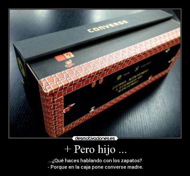+ Pero hijo ... - ...¿Qué haces hablando con los zapatos?
- Porque en la caja pone converse madre.