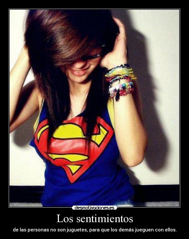 Los sentimientos - de las personas no son juguetes, para que los demás jueguen con ellos.